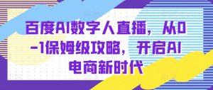百度AI数字人直播带货,从0-1保姆级攻略,开启AI电商新时代-网赚项目众筹网