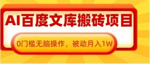 AI百度文库搬砖项目,0门槛无脑操作,被动月入1W-网赚项目众筹网