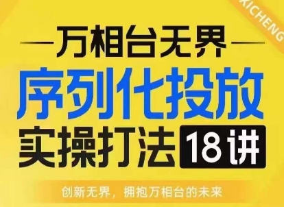 【万相台无界】序列化投放实操18讲线上实战班，淘系电商人的必修课-网赚项目众筹网
