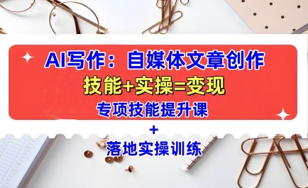AI写作：自媒体文章创作全方位教学课，技能提升+实操训练-网赚项目众筹网