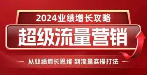 2024超级流量营销，2024业绩增长攻略，从业绩增长思维到流量实操打法-网赚项目众筹网