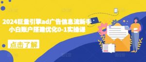 2024巨量引擎ad广告信息流新手小白账户搭建优化0-1实操课-网赚项目众筹网
