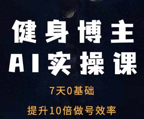 健身博主AI实操课——7天从0到1提升10倍做号效率-网赚项目众筹网