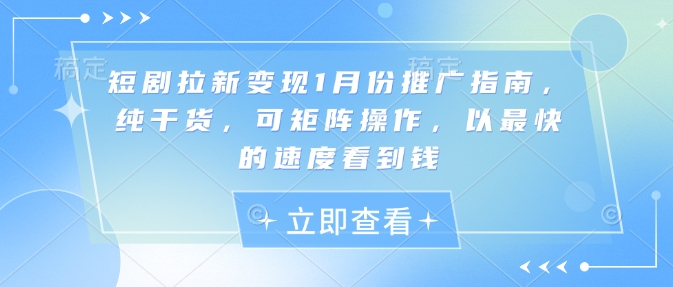 短剧拉新变现1月份推广指南，纯干货，可矩阵操作，以最快的速度看到钱-网赚项目众筹网