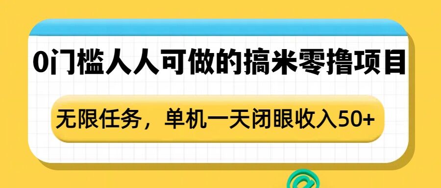 0门槛人人可做的搞米零撸项目，无限任务，单机一天闭眼收入50+-网赚项目众筹网