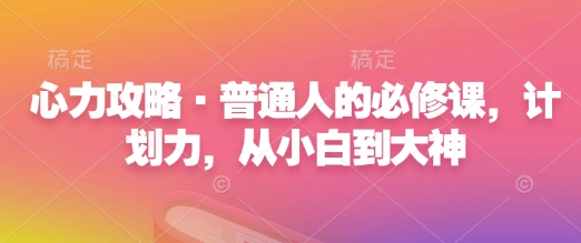 心力攻略·普通人的必修课，计划力，从小白到大神-网赚项目众筹网