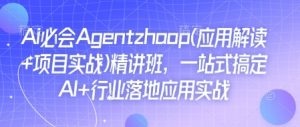 Ai必会Agent(应用解读+项目实战)精讲班,一站式搞定AI+行业落地应用实战-网赚项目众筹网