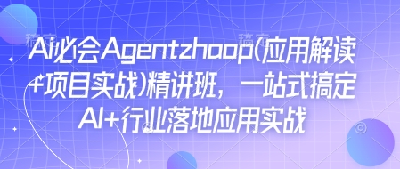 Ai必会Agent(应用解读+项目实战)精讲班，一站式搞定AI+行业落地应用实战-网赚项目众筹网