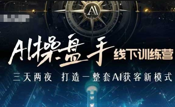 AI操盘手线下训练营，打造AI获客新模式，跟上ai时代，新商业-网赚项目众筹网