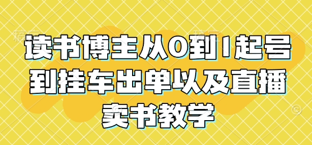 读书博主从0到1起号到挂车出单以及直播卖书教学-网赚项目众筹网
