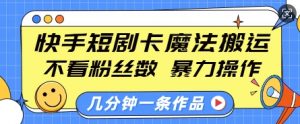 快手短剧卡魔法搬运,不看粉丝数,暴力操作,几分钟一条作品,小白也能快速上手-网赚项目众筹网
