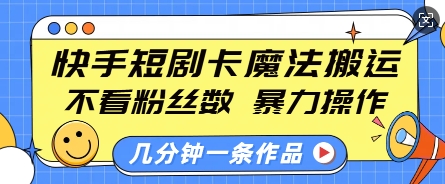 快手短剧卡魔法搬运，不看粉丝数，暴力操作，几分钟一条作品，小白也能快速上手-网赚项目众筹网