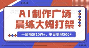 AI制作广场晨练大妈打架,一条播放10W+,单日变现多张【揭秘】-网赚项目众筹网