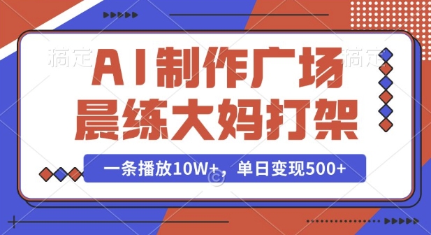 AI制作广场晨练大妈打架，一条播放10W+，单日变现多张【揭秘】-网赚项目众筹网