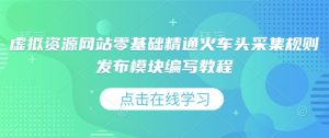 虚拟资源网站零基础精通火车头采集规则发布模块编写教程-网赚项目众筹网