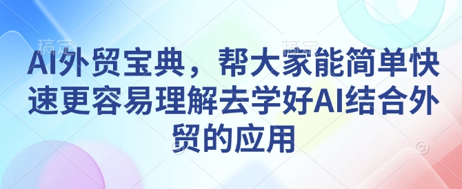 AI外贸宝典，帮大家能简单快速更容易理解去学好AI结合外贸的应用-网赚项目众筹网