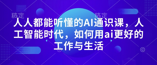 人人都能听懂的AI通识课，人工智能时代，如何用ai更好的工作与生活-网赚项目众筹网