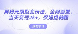 男粉无限裂变玩法,全网首发,当天变现2k+,保姆级教程【永久更新】【揭秘】-网赚项目众筹网