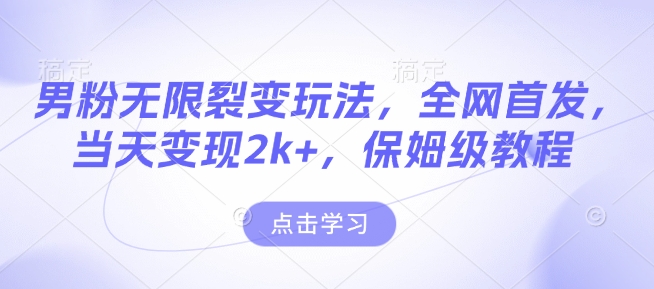 男粉无限裂变玩法，全网首发，当天变现2k+，保姆级教程【永久更新】【揭秘】-网赚项目众筹网