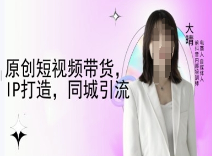 原创短视频带货，IP打造，同城引流-大晴自媒体教程-网赚项目众筹网