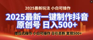 2025最新零基础制作100%过原创的美女抖音号,轻松日引百粉,后端转化日入5张-网赚项目众筹网