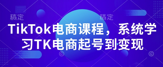 TikTok电商课程，​系统学习TK电商起号到变现-网赚项目众筹网
