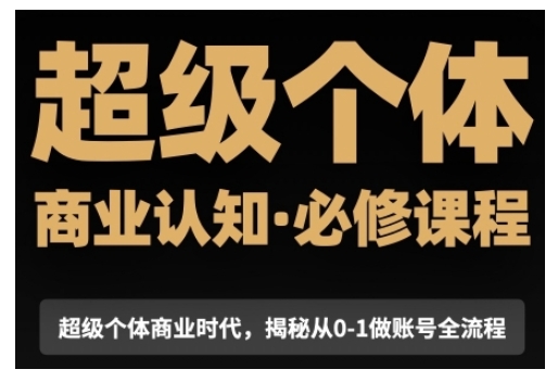 超级个体商业认知觉醒视频课，商业认知·必修课程揭秘从0-1账号全流程-网赚项目众筹网