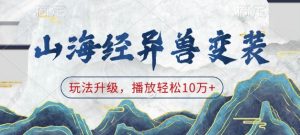 山海经异兽变装，玩法升级，播放轻松10万+-网赚项目众筹网
