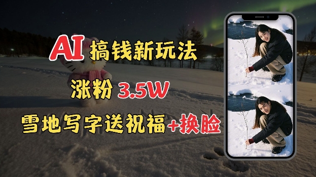 冬季搞钱新玩法，雪地写字表白送祝福、换脸，用免费AI手把手教你制作，轻松涨粉3.5w，接单到手软-网赚项目众筹网