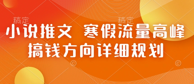 小说推文 寒假流量高峰 搞钱方向详细规划-网赚项目众筹网
