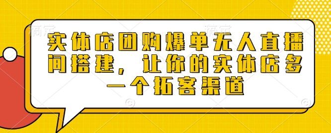 实体店团购爆单无人直播间搭建，让你的实体店多一个拓客渠道-网赚项目众筹网