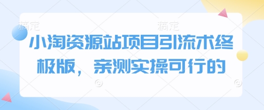 小淘资源站项目引流术终极版，亲测实操可行的-网赚项目众筹网