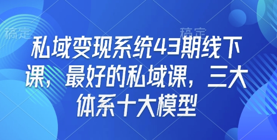 私域变现系统43期线下课，最好的私域课，三大体系十大模型-网赚项目众筹网