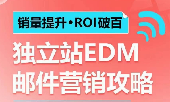 销量提升•ROI破百 独立站EDM邮件营销攻略，如何通过邮件营销每年获得100万美金销售额!-网赚项目众筹网