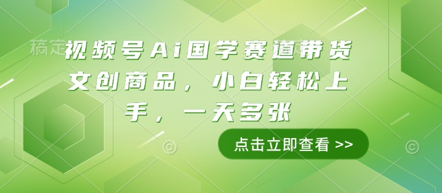 视频号Ai国学赛道带货文创商品，小白轻松上手，一天多张-网赚项目众筹网