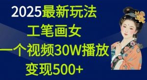 2025最新玩法,工笔画美女,一个视频30万播放变现500+-网赚项目众筹网