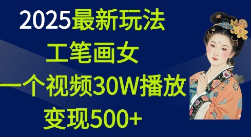 2025最新玩法，工笔画美女，一个视频30万播放变现500+-网赚项目众筹网