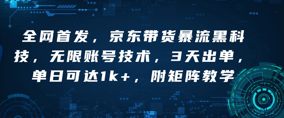 全网首发，京东带货暴流黑科技，无限账号技术，3天出单，单日可达1k+，附矩阵教学【揭秘】-网赚项目众筹网