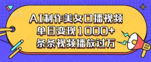 AI制作美女口播视频,单日变现多张,条条视频播放过万-网赚项目众筹网
