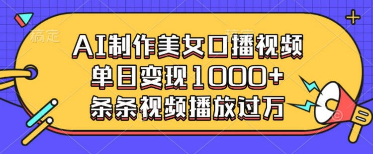 AI制作美女口播视频，单日变现多张，条条视频播放过万-网赚项目众筹网