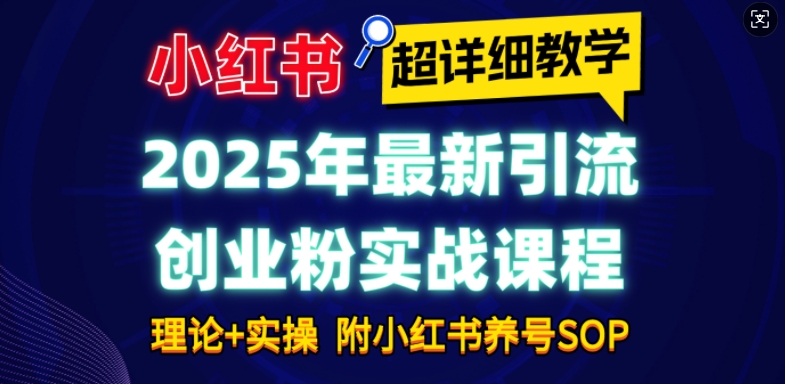 2025年最新小红书引流创业粉实战课程【超详细教学】小白轻松上手，月入1W+，附小红书养号SOP-网赚项目众筹网