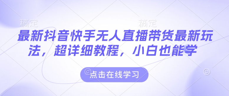 最新抖音快手无人直播带货玩法，超详细教程，小白也能学-网赚项目众筹网