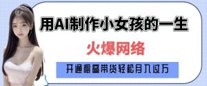 爆火AI小女孩从1岁到80岁制作教程拆解，纯原创制作，日入多张-网赚项目众筹网