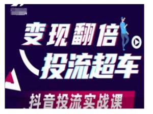 变现翻倍投流超车,抖音投流实战课-网赚项目众筹网