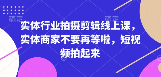 实体行业拍摄剪辑线上课，实体商家不要再等啦，短视频拍起来-网赚项目众筹网