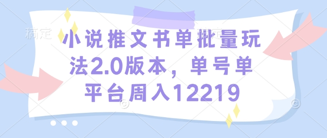 小说推文书单批量玩法2.0版本，单号单平台周入12219-网赚项目众筹网