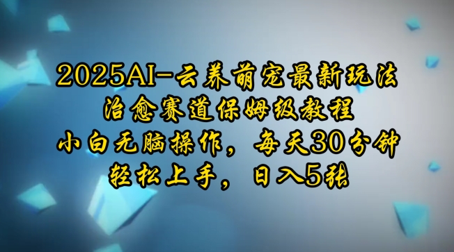 2025AI云养萌宠最新玩法，治愈赛道保姆级教程，小白无脑操作，每天30分钟，轻松上手，日入5张-网赚项目众筹网