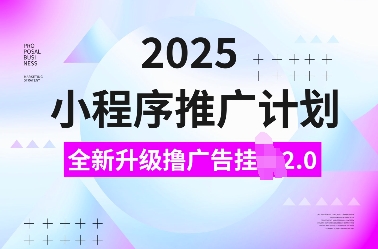 2025小程序推广计划，全新升级撸广告挂JI2.0玩法，日入多张，小白可做【揭秘】-网赚项目众筹网