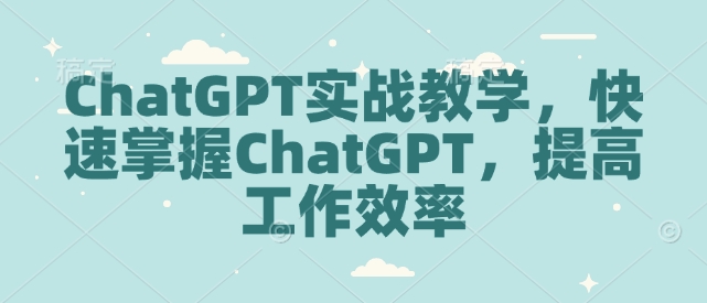 ChatGPT实战教学，快速掌握ChatGPT，提高工作效率-网赚项目众筹网