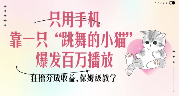 只用手机靠一只“跳舞的小猫”爆发百万播放，狂撸分成收益，保姆级教学-网赚项目众筹网